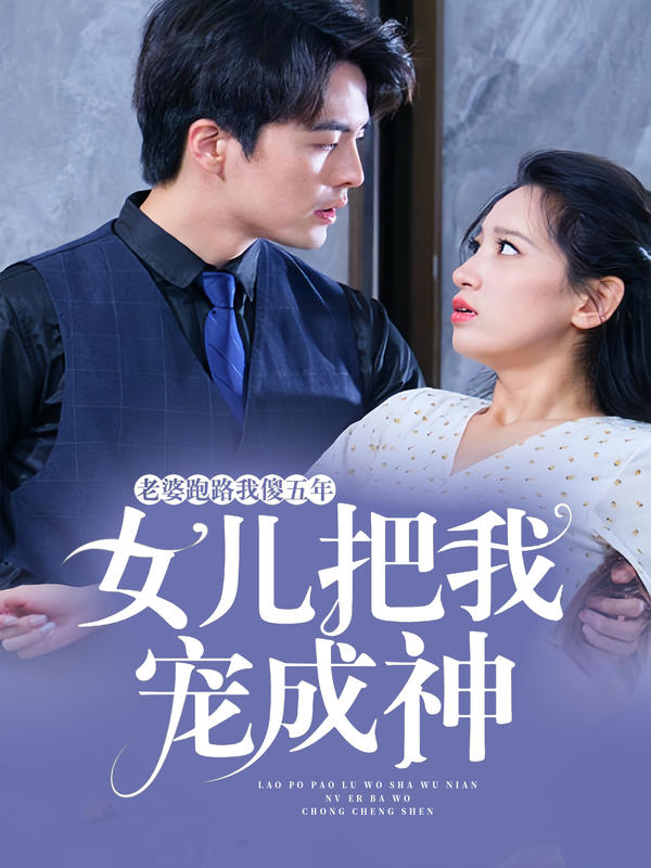老婆跑路我傻五年,女儿把我宠成神封面图